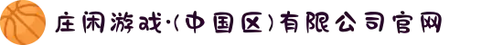 庄闲游戏·(中国区)有限公司官网